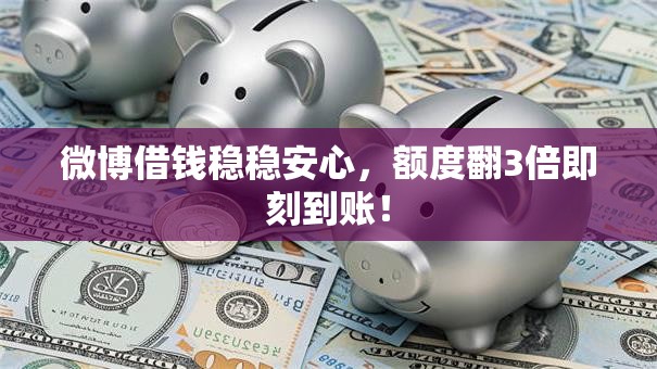 微博借钱稳稳安心,额度翻3倍即刻到账! 微博借钱稳稳安心,额度翻3倍即刻到账!