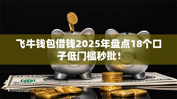 飞牛钱包借钱2025年盘点18个口子低门槛秒批！