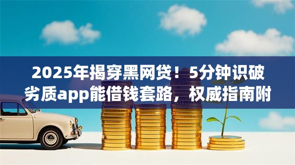 2025年揭穿黑网贷！5分钟识破劣质app能借钱套路，权威指南附秒批神技！