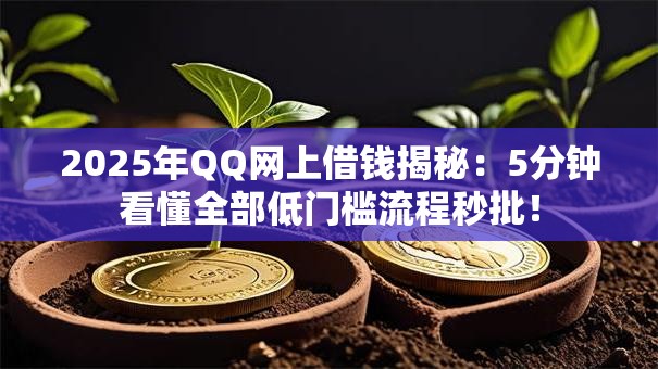 2025年QQ网上借钱揭秘：5分钟看懂全部低门槛流程秒批！
