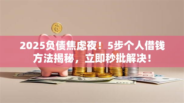 2025负债焦虑夜!5步个人借钱方法揭秘,立即秒批解决! 2025负债焦虑夜!5步个人借钱方法揭秘,立即秒批解决!