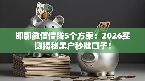 邯郸微信借钱5个方案：2026实测揭秘黑户秒批口子！