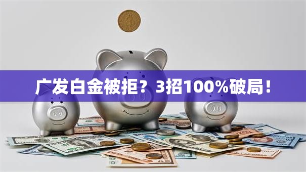 广发白金被拒？3招100%破局！