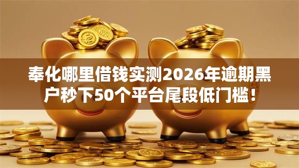 奉化哪里借钱实测2026年逾期黑户秒下50个平台尾段低门槛! 奉化哪里借钱实测2026年逾期黑户秒下50个平台尾段低门槛!