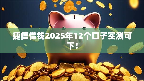 捷信借钱2025年12个口子实测可下! 捷信借钱2025年12个口子实测可下!