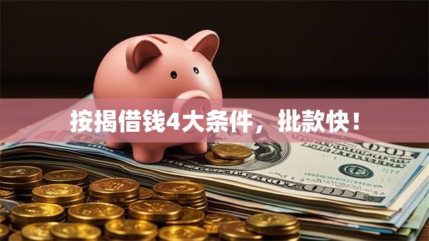按揭借钱4大条件,批款快! 按揭借钱4大条件,批款快!