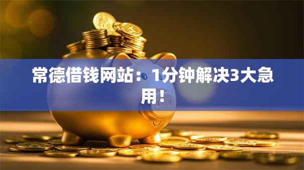 常德借钱网站:1分钟解决3大急用! 常德借钱网站:1分钟解决3大急用!