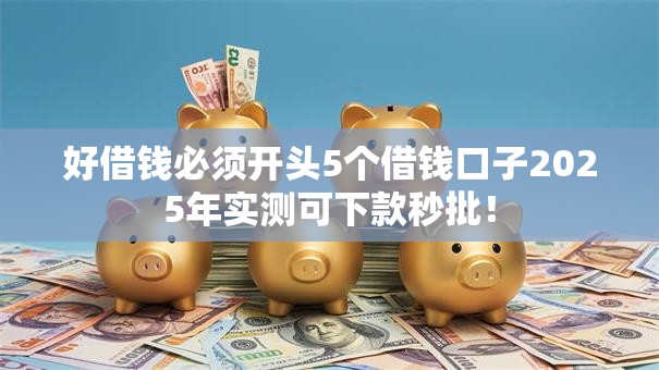 好借钱必须开头5个借钱口子2025年实测可下款秒批！