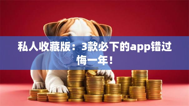 私人收藏版：3款必下的app错过悔一年！