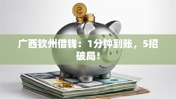 广西钦州借钱：1分钟到账，5招破局！