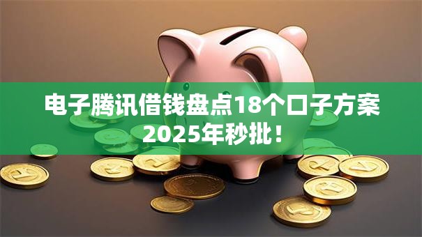 电子腾讯借钱盘点18个口子方案2025年秒批！