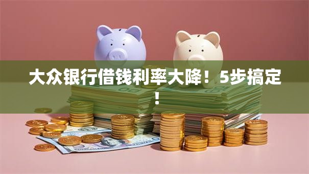 大众银行借钱利率大降！5步搞定！