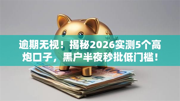 逾期无视！揭秘2026实测5个高炮口子，黑户半夜秒批低门槛！