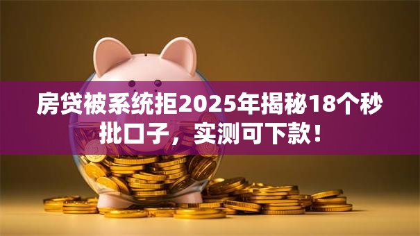 房贷被系统拒2025年揭秘18个秒批口子，实测可下款！