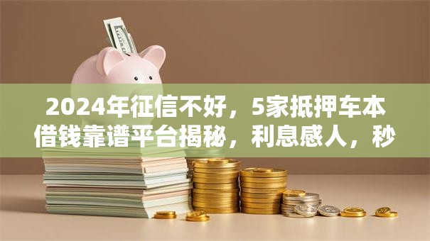 2024年征信不好，5家抵押车本借钱靠谱平台揭秘，利息感人，秒批！