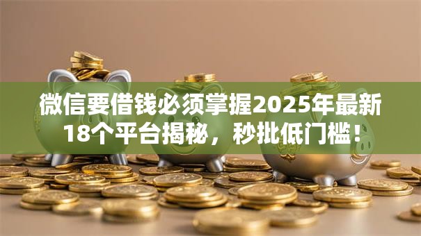 微信要借钱必须掌握2025年最新18个平台揭秘，秒批低门槛！
