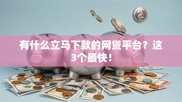 有什么立马下款的网贷平台?这3个最快! 有什么立马下款的网贷平台?这3个最快!