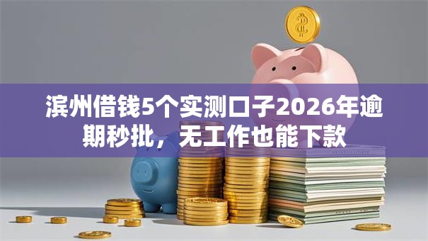滨州借钱5个实测口子2026年逾期秒批,无工作也能下款 滨州借钱5个实测口子2026年逾期秒批,无工作也能下款