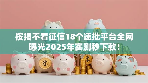 按揭不看征信18个速批平台全网曝光2025年实测秒下款！