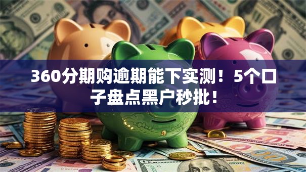 360分期购逾期能下实测！5个口子盘点黑户秒批！