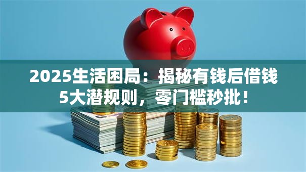 2025生活困局：揭秘有钱后借钱5大潜规则，零门槛秒批！