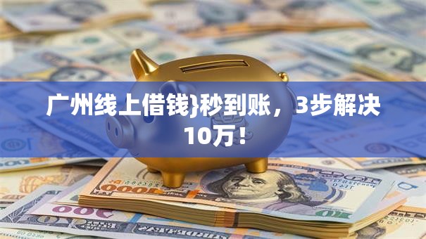 广州线上借钱}秒到账，3步解决10万！