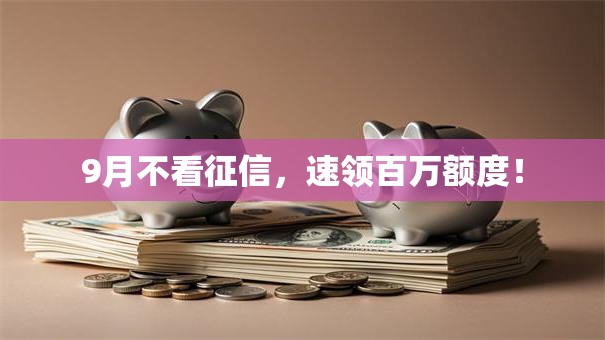 9月不看征信，速领百万额度！