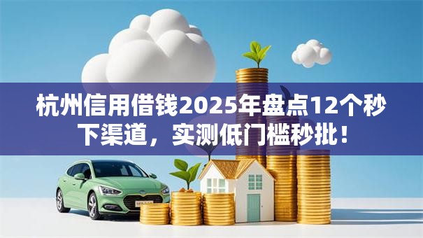 杭州信用借钱2025年盘点12个秒下渠道,实测低门槛秒批! 杭州信用借钱2025年盘点12个秒下渠道,实测低门槛秒批!