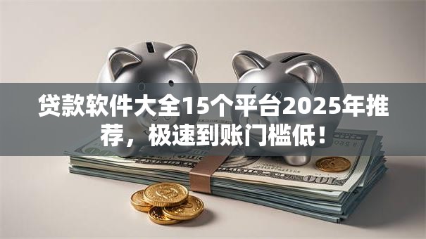 贷款软件大全15个平台2025年推荐，极速到账门槛低！