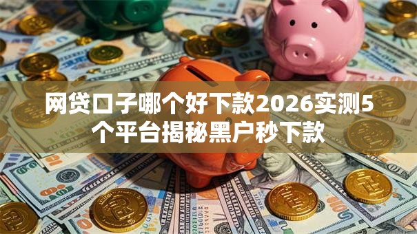 网贷口子哪个好下款2026实测5个平台揭秘黑户秒下款 网贷口子哪个好下款2026实测5个平台揭秘黑户秒下款