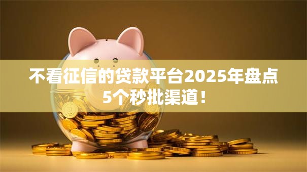 不看征信的贷款平台2025年盘点5个秒批渠道! 不看征信的贷款平台2025年盘点5个秒批渠道!