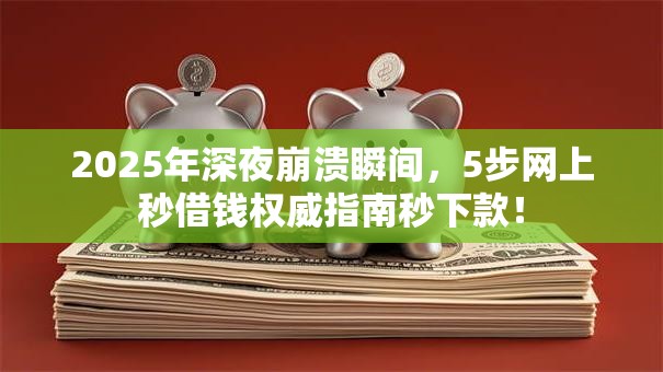 2025年深夜崩溃瞬间,5步网上秒借钱权威指南秒下款! 2025年深夜崩溃瞬间,5步网上秒借钱权威指南秒下款!