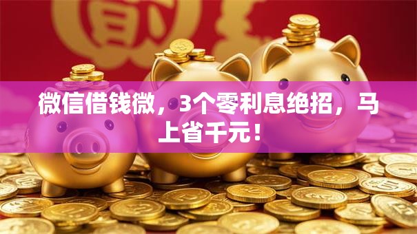 微信借钱微,3个零利息绝招,马上省千元! 微信借钱微,3个零利息绝招,马上省千元!