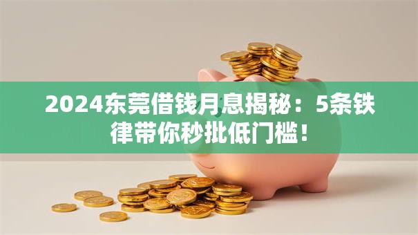 2024东莞借钱月息揭秘：5条铁律带你秒批低门槛！