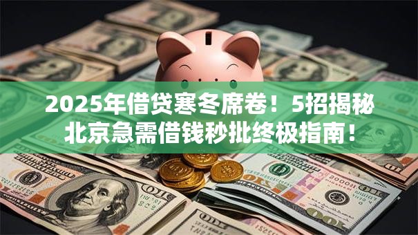 2025年借贷寒冬席卷！5招揭秘北京急需借钱秒批终极指南！