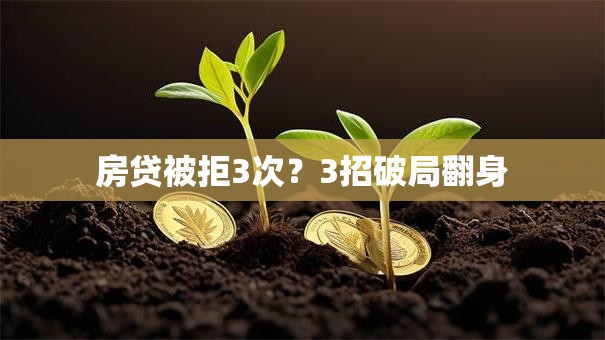 房贷被拒3次?3招破局翻身 房贷被拒3次?3招破局翻身