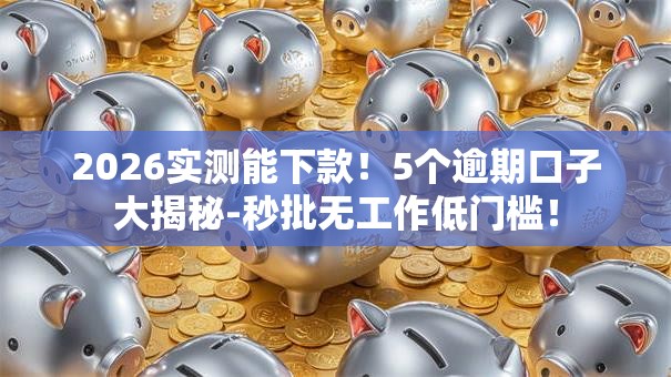 2026实测能下款！5个逾期口子大揭秘-秒批无工作低门槛！