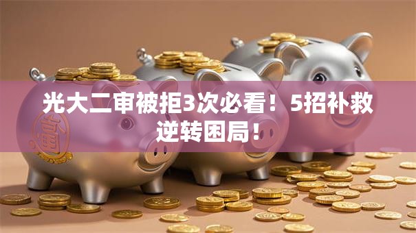 光大二审被拒3次必看!5招补救逆转困局! 光大二审被拒3次必看!5招补救逆转困局!