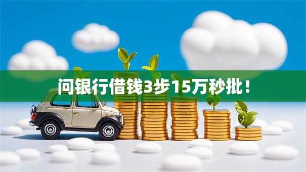 问银行借钱3步15万秒批! 问银行借钱3步15万秒批!