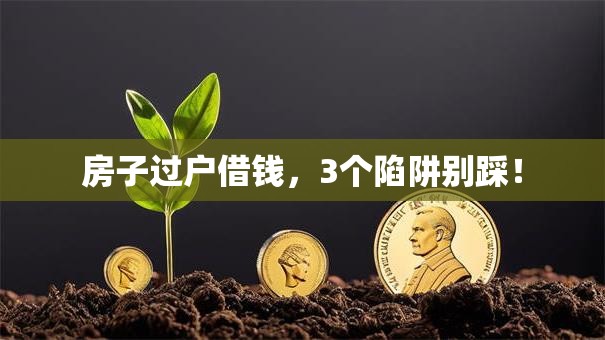 房子过户借钱,3个陷阱别踩! 房子过户借钱,3个陷阱别踩!