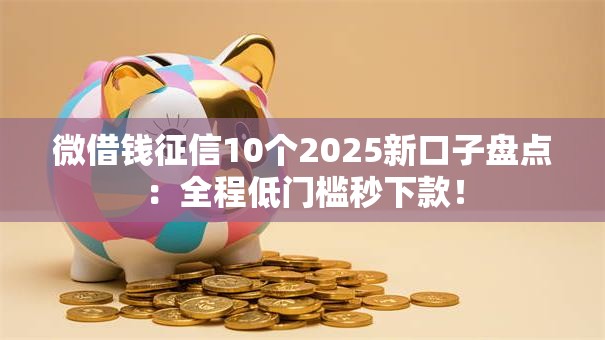 微借钱征信10个2025新口子盘点:全程低门槛秒下款! 微借钱征信10个2025新口子盘点:全程低门槛秒下款!