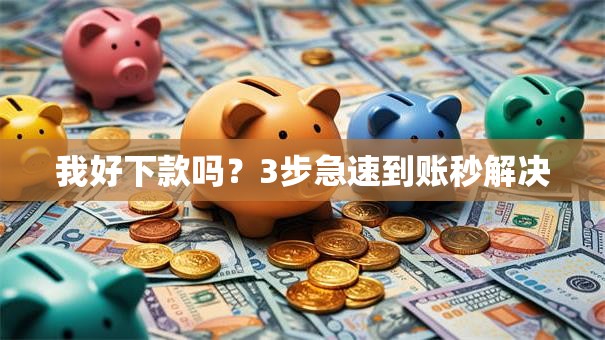 我好下款吗?3步急速到账秒解决 我好下款吗?3步急速到账秒解决