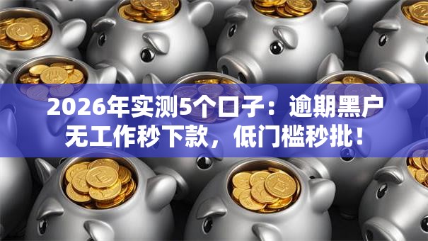 2026年实测5个口子:逾期黑户无工作秒下款,低门槛秒批! 2026年实测5个口子:逾期黑户无工作秒下款,低门槛秒批!