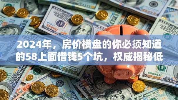 2024年,房价横盘的你必须知道的58上面借钱5个坑,权威揭秘低息秒批! 2024年,房价横盘的你必须知道的58上面借钱5个坑,权威揭秘低息秒批!