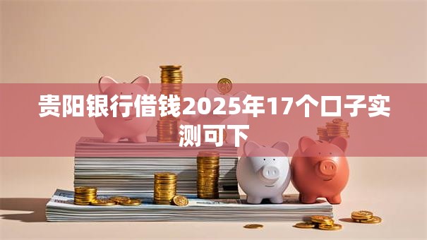 贵阳银行借钱2025年17个口子实测可下 贵阳银行借钱2025年17个口子实测可下