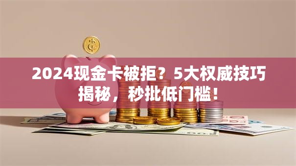 2024现金卡被拒？5大权威技巧揭秘，秒批低门槛！