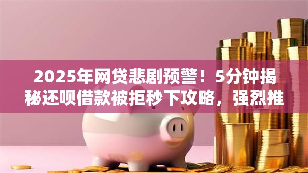 2025年网贷悲剧预警!5分钟揭秘还呗借款被拒秒下攻略,强烈推荐! 2025年网贷悲剧预警!5分钟揭秘还呗借款被拒秒下攻略,强烈推荐!