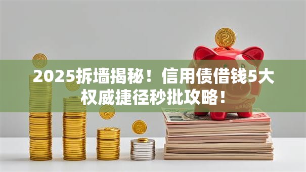 2025拆墙揭秘!信用债借钱5大权威捷径秒批攻略! 2025拆墙揭秘!信用债借钱5大权威捷径秒批攻略!