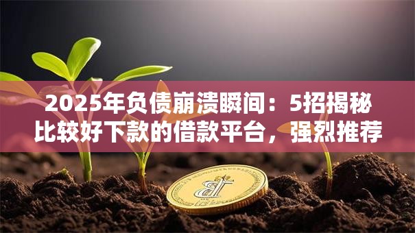 2025年负债崩溃瞬间:5招揭秘比较好下款的借款平台,强烈推荐秒下! 2025年负债崩溃瞬间:5招揭秘比较好下款的借款平台,强烈推荐秒下!
