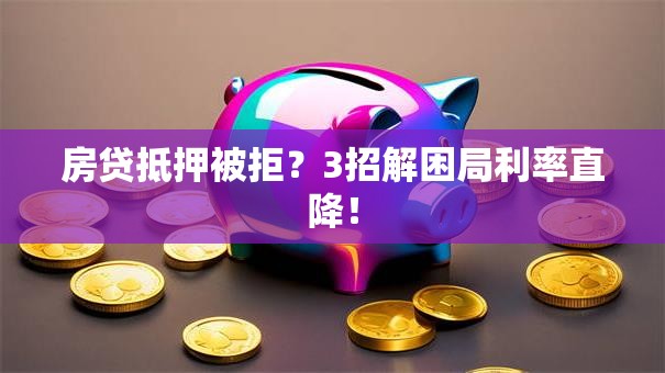 房贷抵押被拒?3招解困局利率直降! 房贷抵押被拒?3招解困局利率直降!